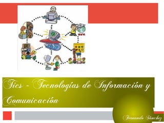 Tics - Tecnologías de Información y
Comunicación
Fernando Sánchez
 
