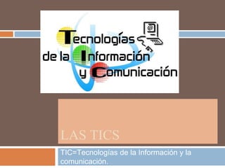 LAS TICS
TIC=Tecnologías de la Información y la
comunicación.
 