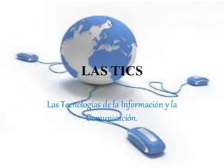 LAS TICS
Las Tecnologías de la Información y la
Comunicación.
 
