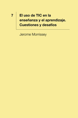 1 El uso de TIC en la
enseñanza y el aprendizaje.
Cuestiones y desafíos
Jerome Morrissey
7
 