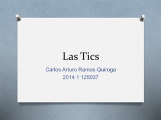 Las Tics
Carlos Arturo Ramos Quiroga
2014 1 125037
 