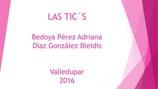 LAS TIC´S
Bedoya Pérez Adriana
Díaz González Bleidis
Valledupar
2016
 