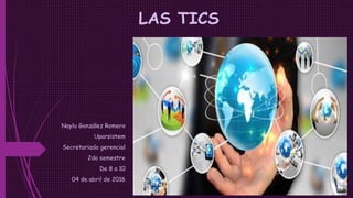 LAS TICS
Naylu González Romero
Uparsistem
Secretariado gerencial
2do semestre
De 8 a 10
04 de abril de 2016
 