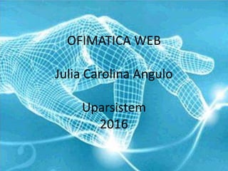 OFIMATICA WEB
Julia Carolina Angulo
Uparsistem
2016
 