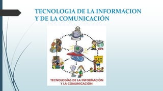 TECNOLOGIA DE LA INFORMACION
Y DE LA COMUNICACIÓN
 