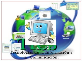 LASLAS
TICSTICSTecnologías de la Información y
la Comunicación.
 