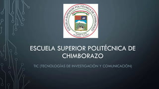ESCUELA SUPERIOR POLITÉCNICA DE
CHIMBORAZO
TIC (TECNOLOGÍAS DE INVESTIGACIÒN Y COMUNICACIÓN)
 