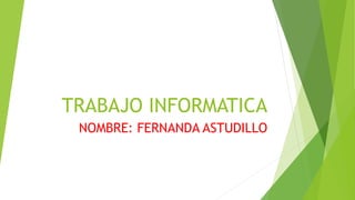 TRABAJO INFORMATICA
NOMBRE: FERNANDA ASTUDILLO
 