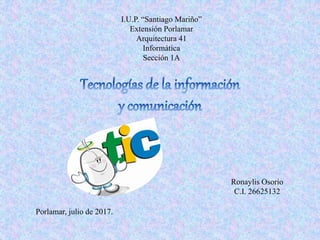 I.U.P. “Santiago Mariño”
Extensión Porlamar
Arquitectura 41
Informática
Sección 1A
Ronaylis Osorio
C.I. 26625132
Porlamar, julio de 2017.
 