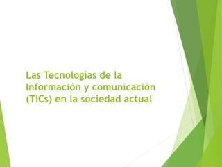 Las Tecnologías de la
Información y comunicación
(TICs) en la sociedad actual
 
