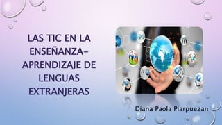 LAS TIC EN LA
ENSEÑANZA-
APRENDIZAJE DE
LENGUAS
EXTRANJERAS
Diana Paola Piarpuezan
 