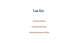 Las tics
Daniel Diaz González
AcondicionamientoFísico
Universidad Americanade Puebla
 