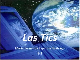 Las Tics
María Fernanda Espinosa Buitrago
8-2
 