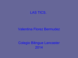 LAS TICS.

Valentina Florez Bermudez

Colegio Bilingue Lancaster
2014

 