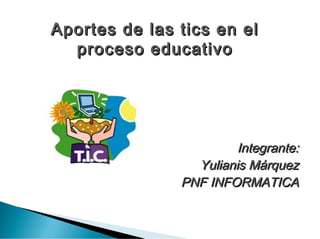 Integrante:Integrante:
Yulianis MárquezYulianis Márquez
PNF INFORMATICAPNF INFORMATICA
Aportes de las tics en elAportes de las tics en el
proceso educativoproceso educativo
 