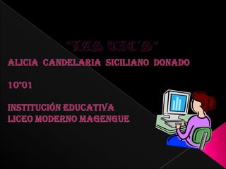 “LAS TIC´S” ALICIA  CANDELARIA  SICILIANO  DONADO 10°01 INSTITUCIÓN EDUCATIVA  LICEO MODERNO MAGENGUE 