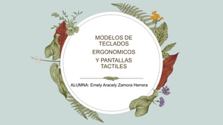 MODELOS DE
TECLADOS
ERGONOMICOS
Y PANTALLAS
TACTILES
ALUMNA: Emely Aracely Zamora Herrera
 