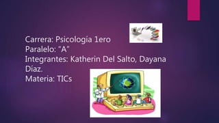 Carrera: Psicología 1ero
Paralelo: “A”
Integrantes: Katherin Del Salto, Dayana
Díaz.
Materia: TICs
 