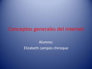 Conceptos generales del internet

               Alumno:
      Elizabeth campos chiroque
 