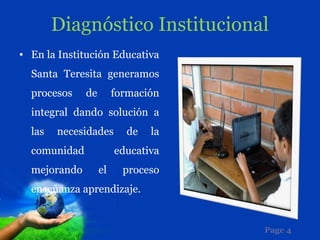 Diagnóstico Institucional
• En la Institución Educativa
  Santa Teresita generamos
  procesos    de        formación
  integral dando solución a
  las   necesidades       de   la
  comunidad             educativa
  mejorando        el     proceso
  enseñanza aprendizaje.


                                    Page 4
 