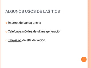 ALGUNOS USOS DE LAS TICS
 Internet de banda ancha
 Teléfonos móviles de ultima generación
 Televisión de alta definición.
 