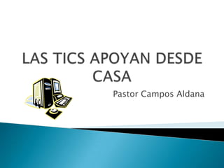 LAS TICS APOYAN DESDE CASA Pastor Campos Aldana 