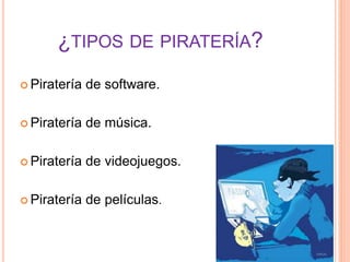 ¿TIPOS DE PIRATERÍA?
 Piratería de software.
 Piratería de música.
 Piratería de videojuegos.
 Piratería de películas.
 