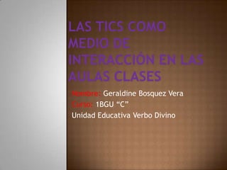 Nombre: Geraldine Bosquez Vera
Curso: 1BGU “C”
Unidad Educativa Verbo Divino
 