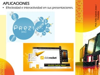 APLICACIONES
• Efectividad e interactividad en sus presentaciones.
Prof.FélixGabrielJosez/
Periodista
 