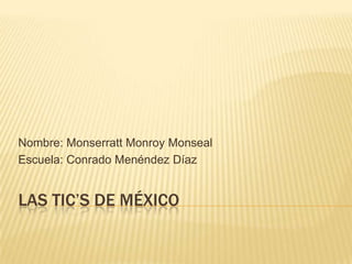 Nombre: Monserratt Monroy Monseal
Escuela: Conrado Menéndez Díaz

LAS TIC’S DE MÉXICO

 