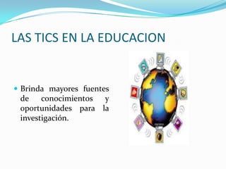 LAS TICS EN LA EDUCACIONBrinda mayores fuentes de conocimientos y oportunidades para la investigación.