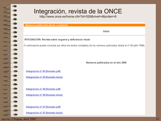 Integración, revista de la ONCE http://www.once.es/home.cfm?id=526&nivel=4&orden=6 