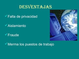 DESVENTAJAS
Falta de privacidad
Aislamiento
Fraude
Merma los puestos de trabajo
 