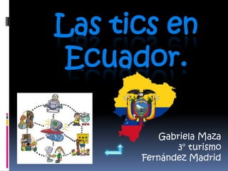 Las tics en
 Ecuador.

          Gabriela Maza
             3° turismo
      Fernández Madrid
 