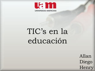TIC’s en la
educación
Allan
Diego
Henry
 