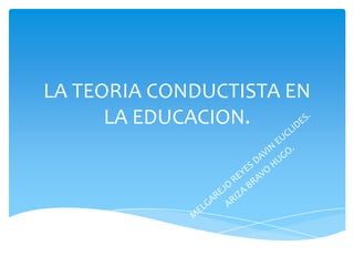 LA TEORIA CONDUCTISTA EN
LA EDUCACION.
 
