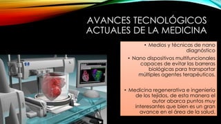 AVANCES TECNOLÓGICOS
ACTUALES DE LA MEDICINA
• Medios y técnicas de nano
diagnóstico
• Nano dispositivos multifuncionales
...