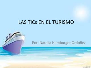 LAS TICs EN EL TURISMO
Por: Natalia Hamburger Ordoñez
 