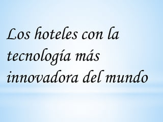 Los hoteles con la
tecnología más
innovadora del mundo
 