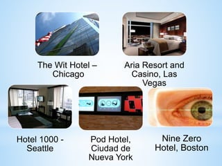 The Wit Hotel –
Chicago
Aria Resort and
Casino, Las
Vegas
Hotel 1000 -
Seattle
Pod Hotel,
Ciudad de
Nueva York
Nine Zero
Hotel, Boston
 