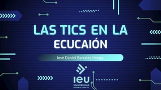 José Daniel Barrales Morga.
LAS TICS EN LA
ECUCAIÓN
 