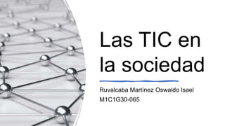Las TIC en
la sociedad
Ruvalcaba Martínez Oswaldo Isael
M1C1G30-065
 
