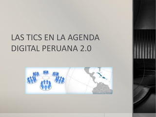 LAS TICS EN LA AGENDA
DIGITAL PERUANA 2.0
 