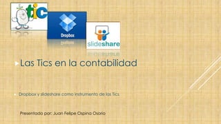 Las



Tics en la contabilidad

Dropbox y slideshare como instrumento de las Tics

Presentado por: Juan Felipe Ospina Osorio

 