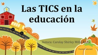 Las TICS en la
educación
Autora: Carolay Shirley Milla Ayala
Fuente: internet
 