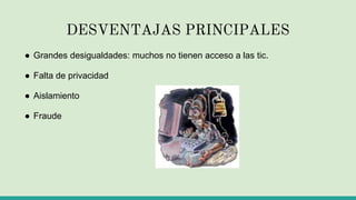 DESVENTAJAS PRINCIPALES
● Grandes desigualdades: muchos no tienen acceso a las tic.
● Falta de privacidad
● Aislamiento
● Fraude
 