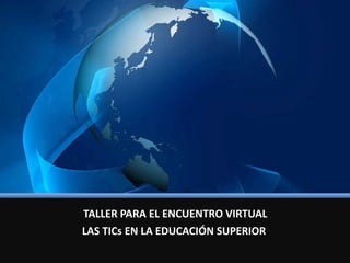 TALLER PARA EL ENCUENTRO VIRTUAL LAS TICs EN LA EDUCACIÓN SUPERIOR  