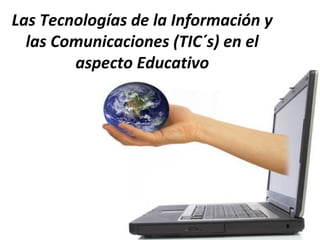 Las Tecnologías de la Información y
  las Comunicaciones (TIC´s) en el
        aspecto Educativo
 
