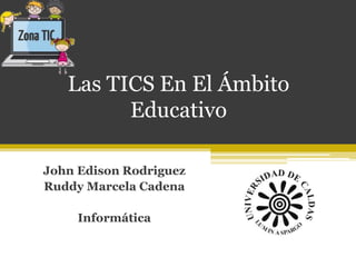 Las TICS En El Ámbito
Educativo
John Edison Rodriguez
Ruddy Marcela Cadena
Informática
 