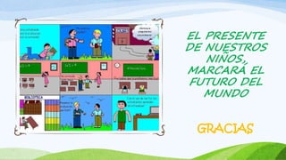 EL PRESENTE
DE NUESTROS
NIÑOS,
MARCARÁ EL
FUTURO DEL
MUNDO
GRACIAS
 